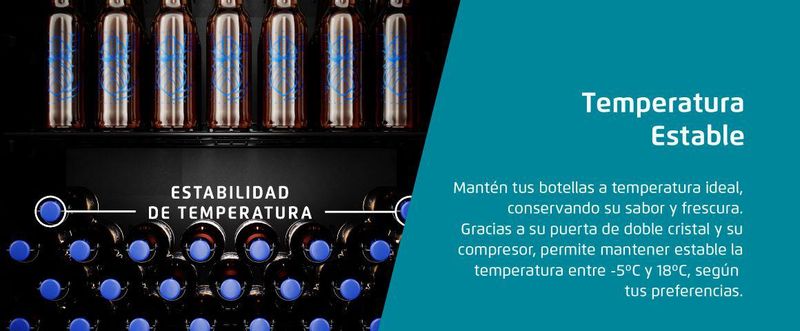 Temperatura Estable . Mantén tus botellas a temperatura ideal conservando su sabor y frescura. Gracias a su puerta de doble cristal y su compresor, permite mantener estable la temperatura entre -5C° y 18°C, según tus preferencias. 